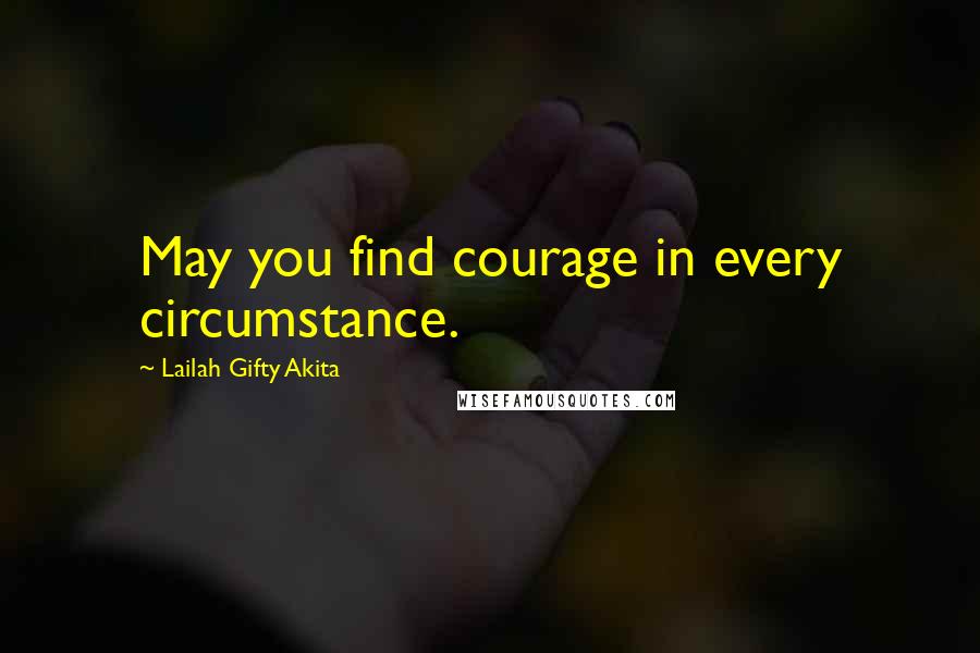 Lailah Gifty Akita Quotes: May you find courage in every circumstance.