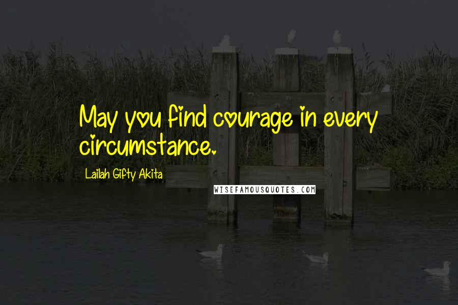Lailah Gifty Akita Quotes: May you find courage in every circumstance.