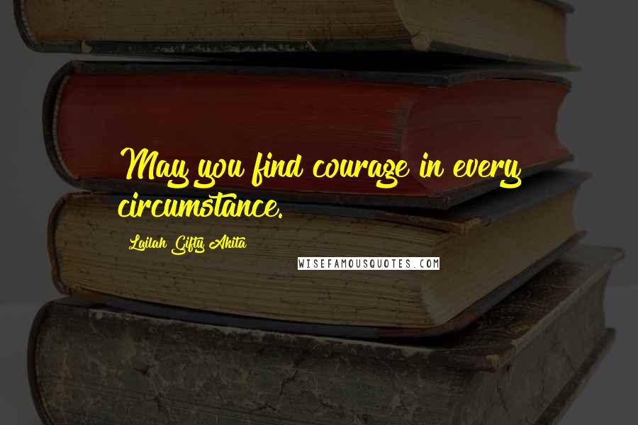 Lailah Gifty Akita Quotes: May you find courage in every circumstance.