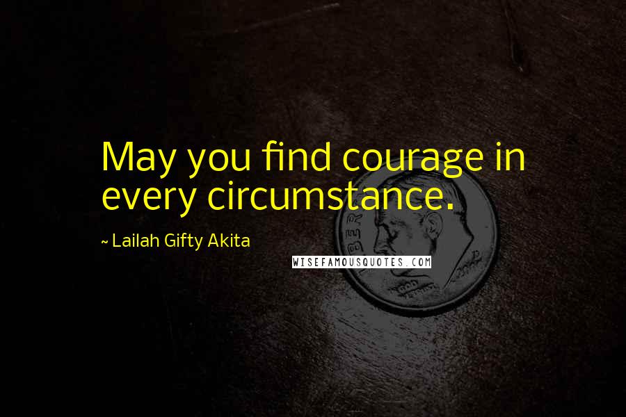 Lailah Gifty Akita Quotes: May you find courage in every circumstance.