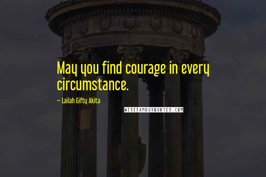 Lailah Gifty Akita Quotes: May you find courage in every circumstance.