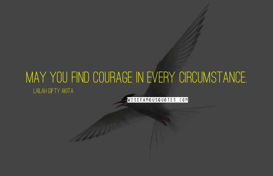 Lailah Gifty Akita Quotes: May you find courage in every circumstance.