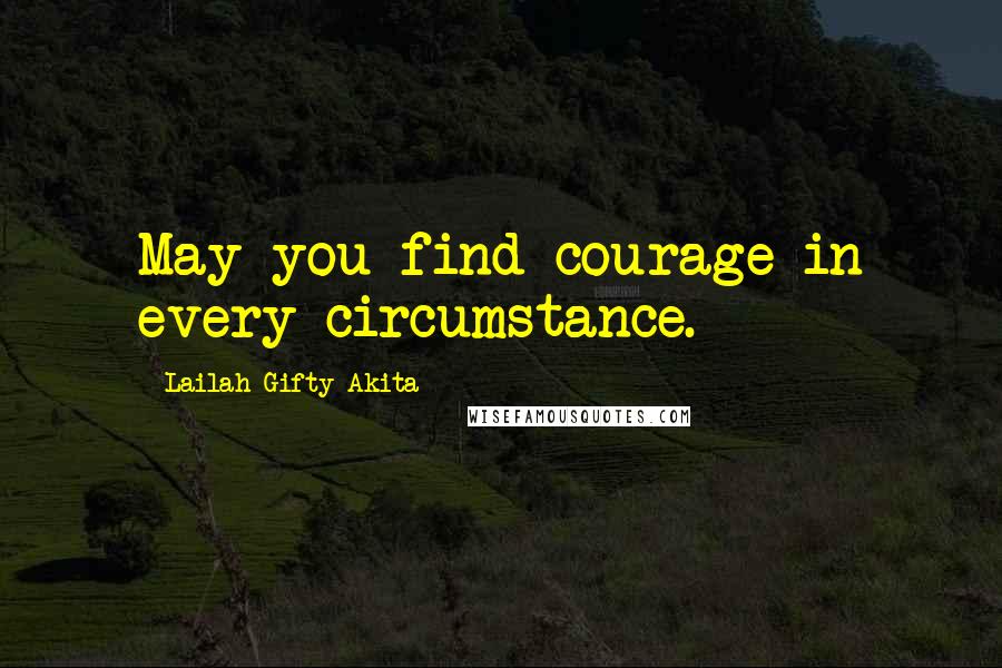 Lailah Gifty Akita Quotes: May you find courage in every circumstance.