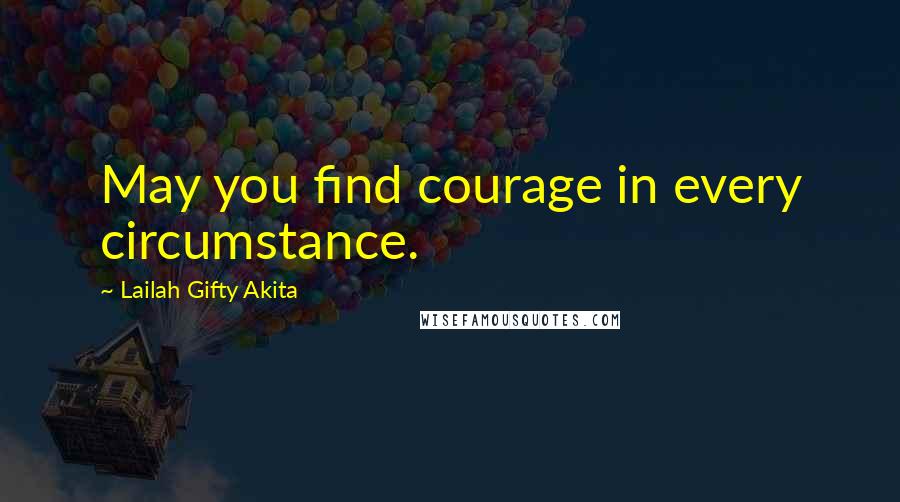 Lailah Gifty Akita Quotes: May you find courage in every circumstance.