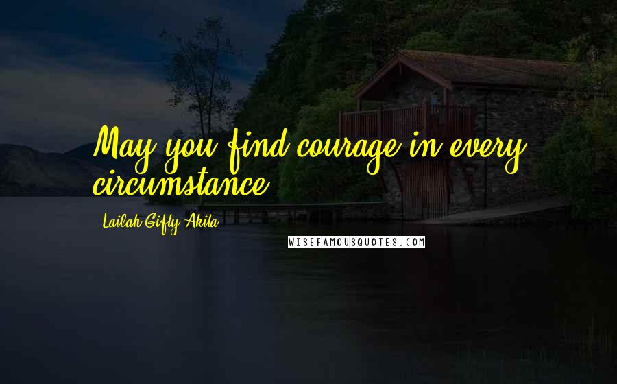 Lailah Gifty Akita Quotes: May you find courage in every circumstance.