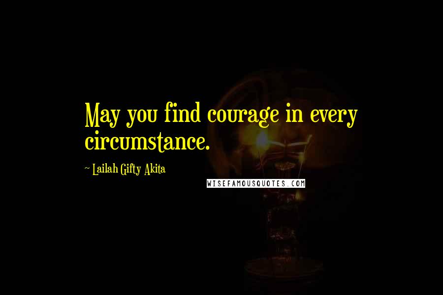 Lailah Gifty Akita Quotes: May you find courage in every circumstance.