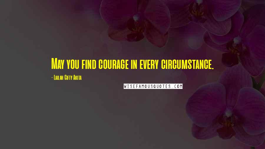 Lailah Gifty Akita Quotes: May you find courage in every circumstance.