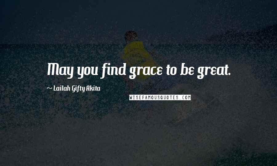 Lailah Gifty Akita Quotes: May you find grace to be great.