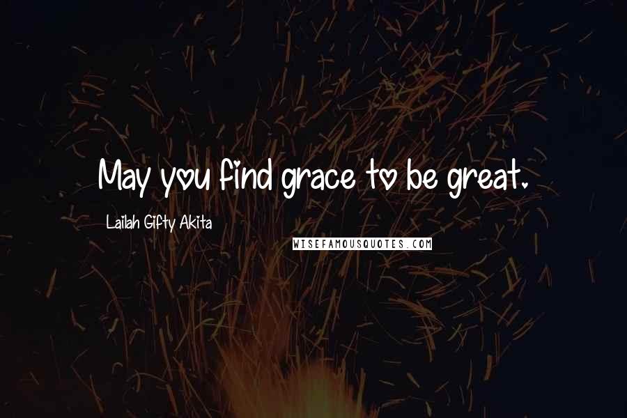 Lailah Gifty Akita Quotes: May you find grace to be great.