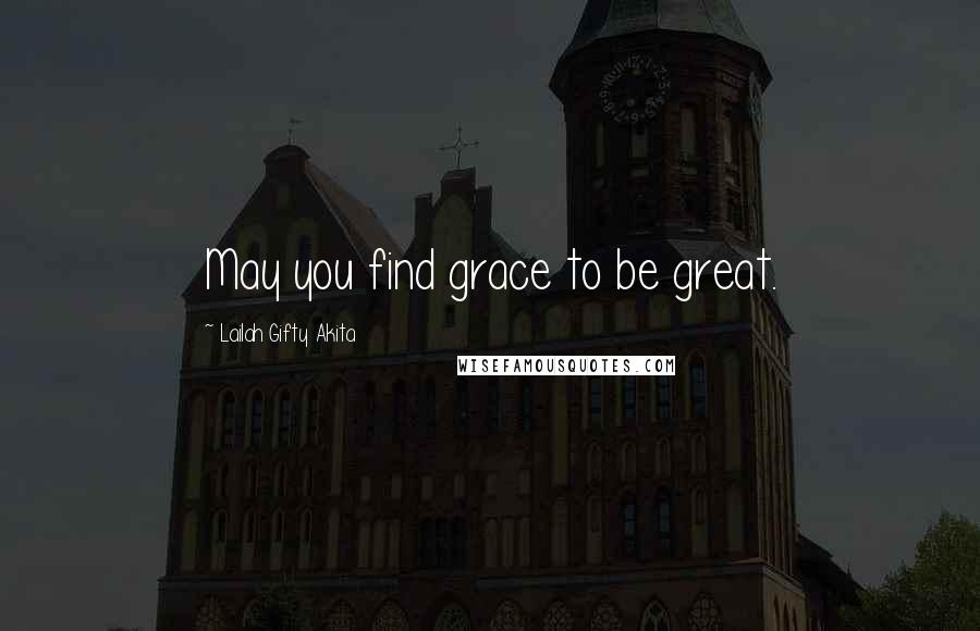 Lailah Gifty Akita Quotes: May you find grace to be great.