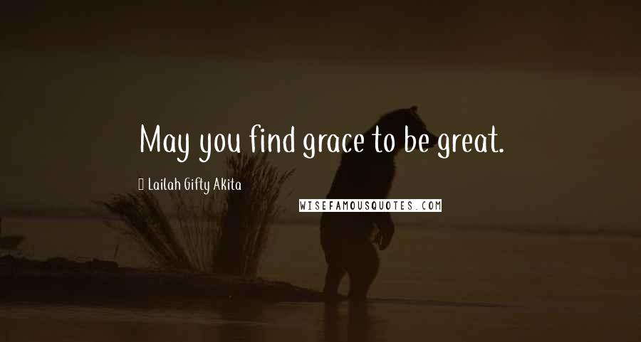 Lailah Gifty Akita Quotes: May you find grace to be great.