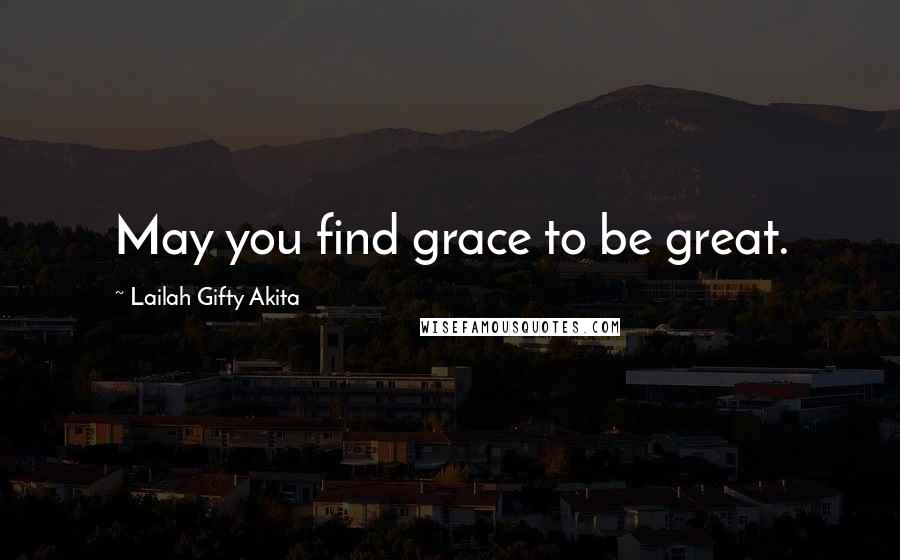 Lailah Gifty Akita Quotes: May you find grace to be great.