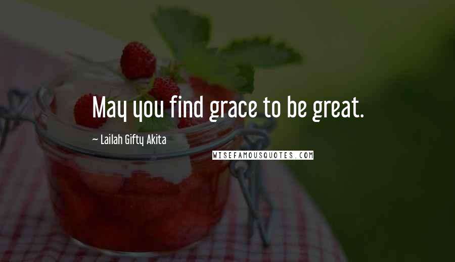 Lailah Gifty Akita Quotes: May you find grace to be great.