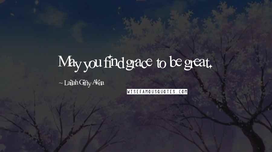 Lailah Gifty Akita Quotes: May you find grace to be great.