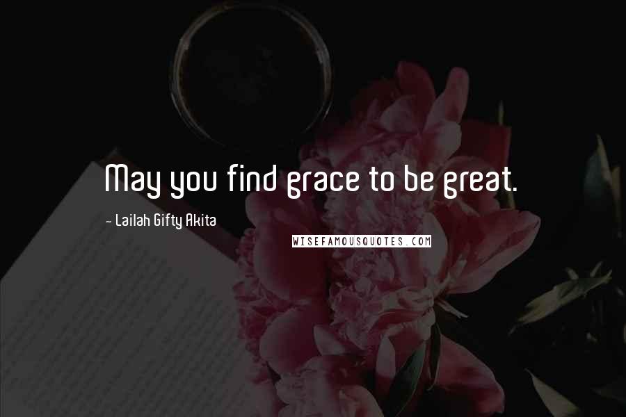 Lailah Gifty Akita Quotes: May you find grace to be great.