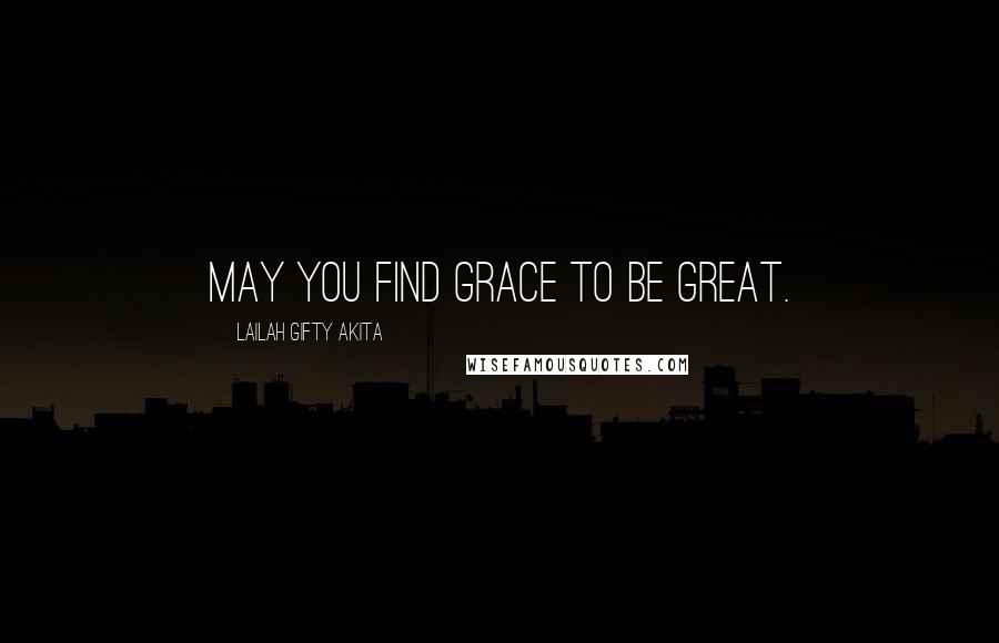 Lailah Gifty Akita Quotes: May you find grace to be great.