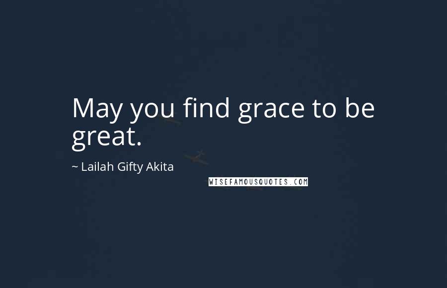 Lailah Gifty Akita Quotes: May you find grace to be great.