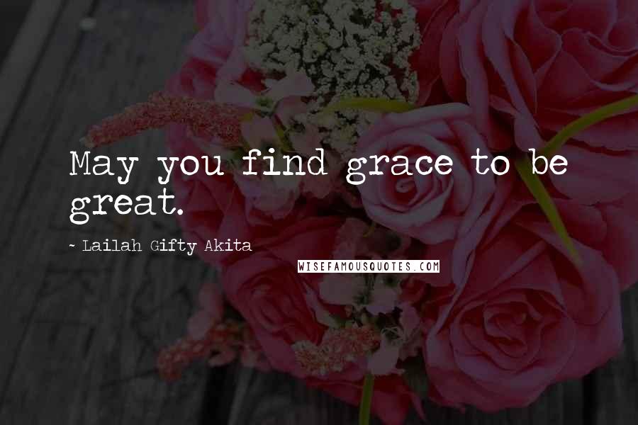 Lailah Gifty Akita Quotes: May you find grace to be great.