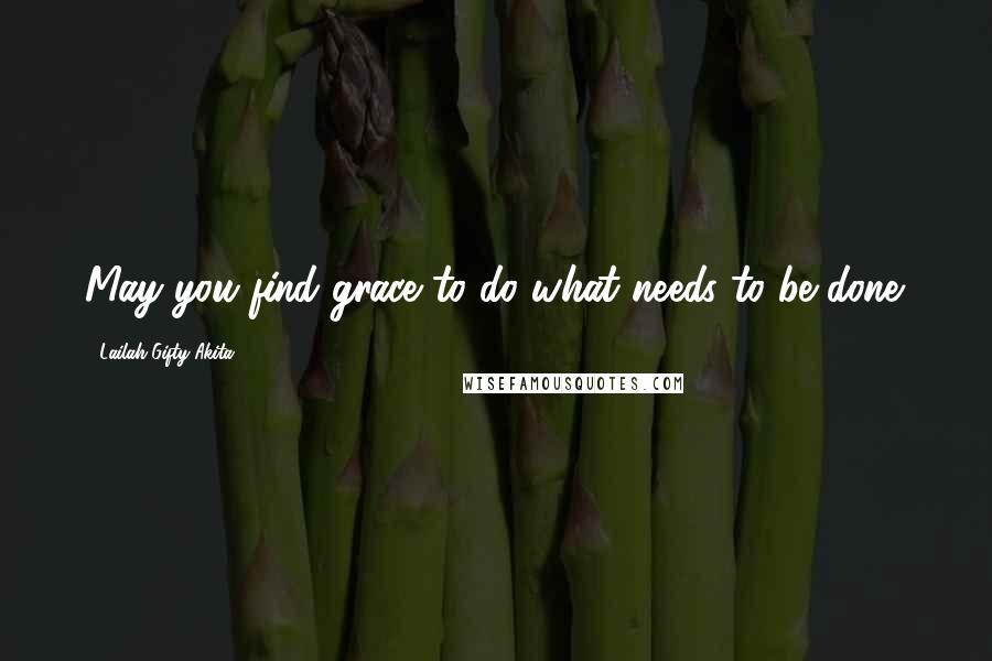 Lailah Gifty Akita Quotes: May you find grace to do what needs to be done.