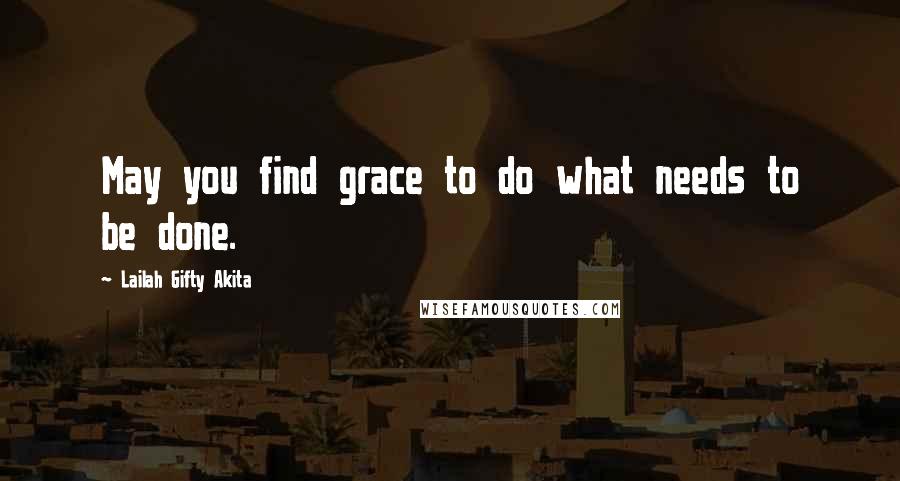 Lailah Gifty Akita Quotes: May you find grace to do what needs to be done.