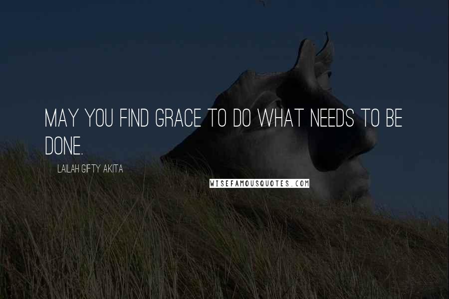 Lailah Gifty Akita Quotes: May you find grace to do what needs to be done.