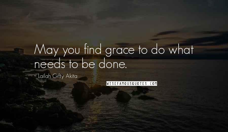 Lailah Gifty Akita Quotes: May you find grace to do what needs to be done.