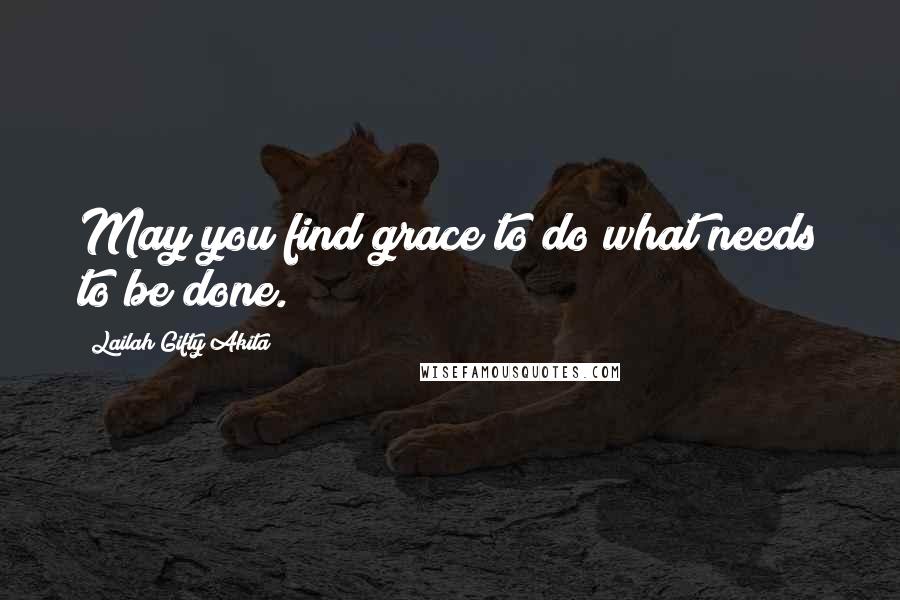 Lailah Gifty Akita Quotes: May you find grace to do what needs to be done.