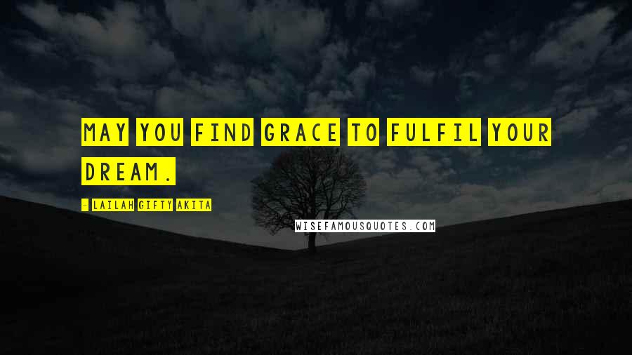 Lailah Gifty Akita Quotes: May you find grace to fulfil your dream.