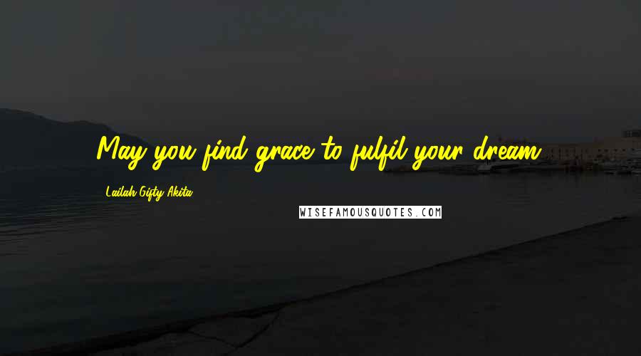 Lailah Gifty Akita Quotes: May you find grace to fulfil your dream.