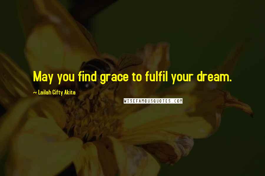 Lailah Gifty Akita Quotes: May you find grace to fulfil your dream.