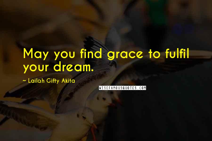 Lailah Gifty Akita Quotes: May you find grace to fulfil your dream.