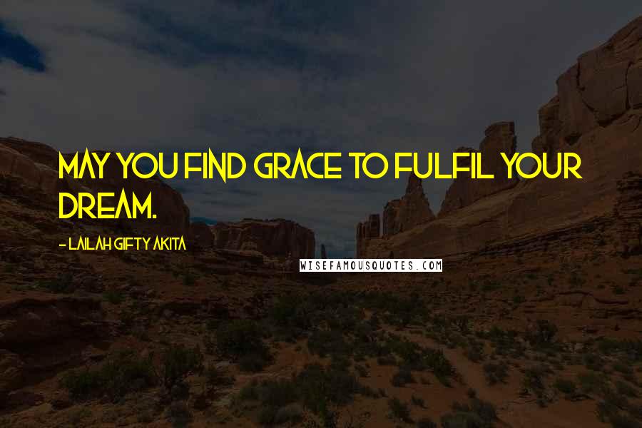 Lailah Gifty Akita Quotes: May you find grace to fulfil your dream.