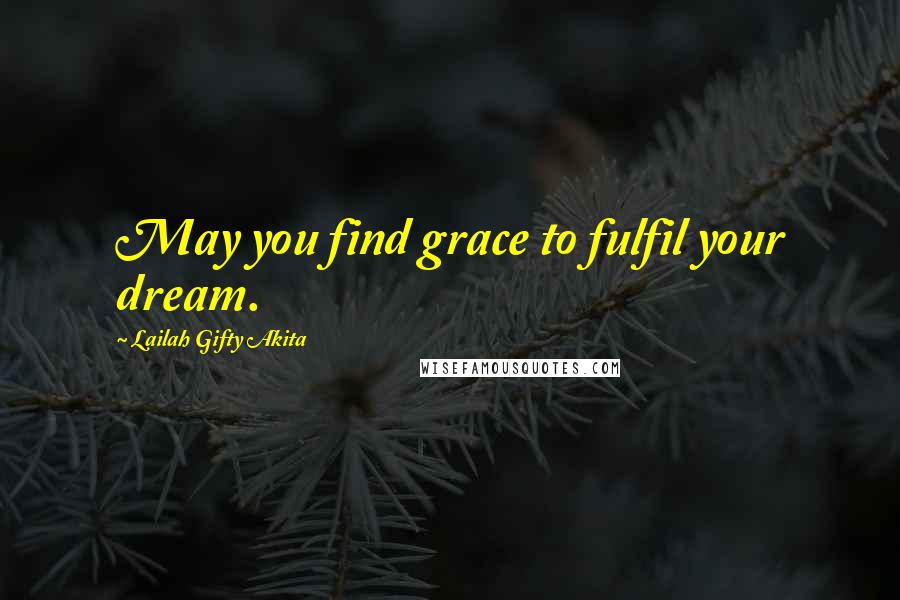 Lailah Gifty Akita Quotes: May you find grace to fulfil your dream.