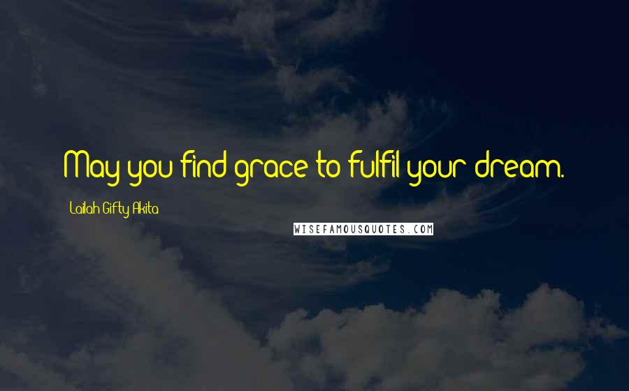 Lailah Gifty Akita Quotes: May you find grace to fulfil your dream.