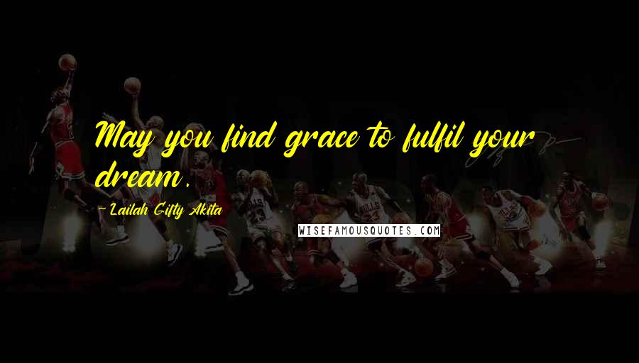 Lailah Gifty Akita Quotes: May you find grace to fulfil your dream.