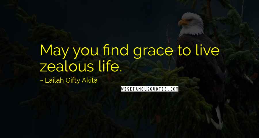 Lailah Gifty Akita Quotes: May you find grace to live zealous life.