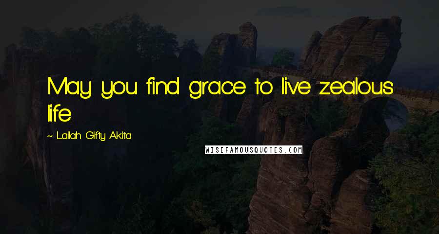 Lailah Gifty Akita Quotes: May you find grace to live zealous life.