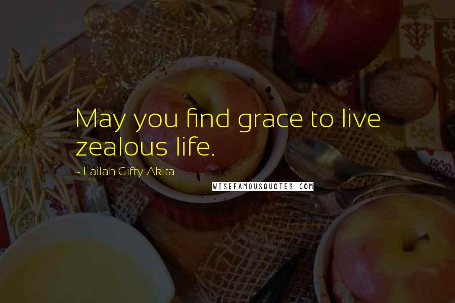 Lailah Gifty Akita Quotes: May you find grace to live zealous life.