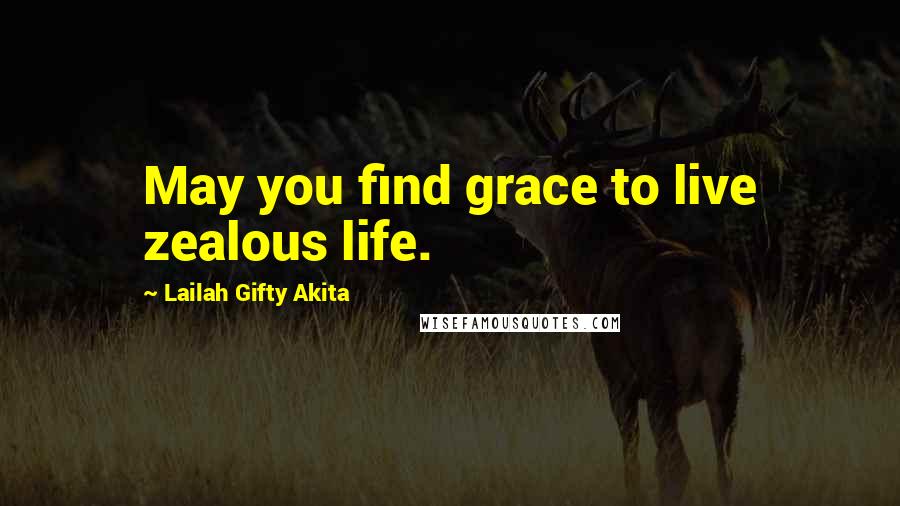 Lailah Gifty Akita Quotes: May you find grace to live zealous life.