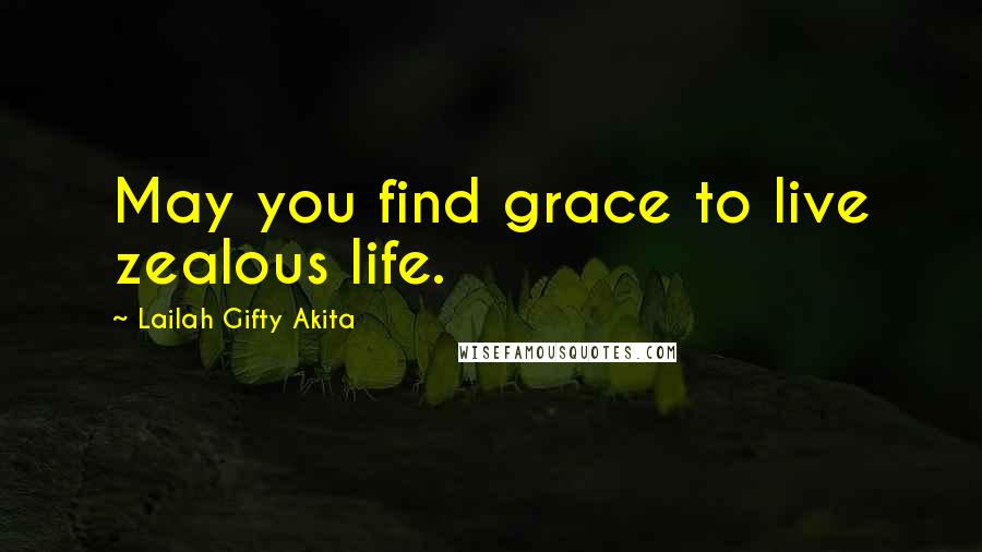 Lailah Gifty Akita Quotes: May you find grace to live zealous life.