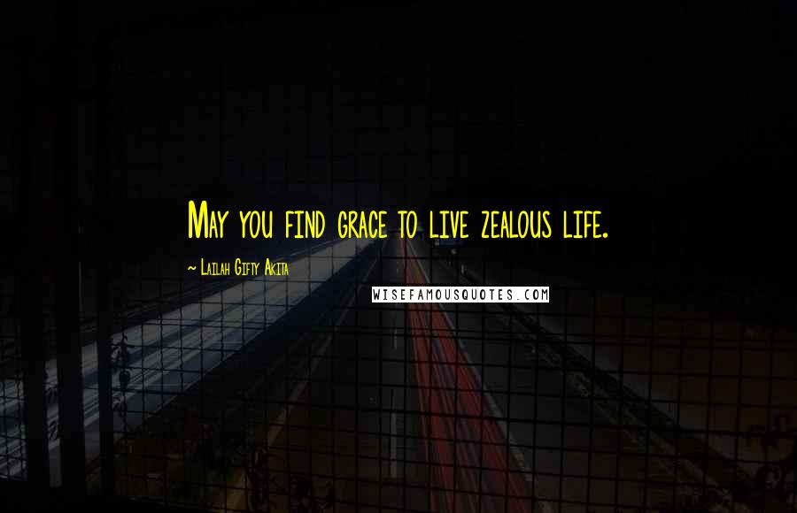 Lailah Gifty Akita Quotes: May you find grace to live zealous life.