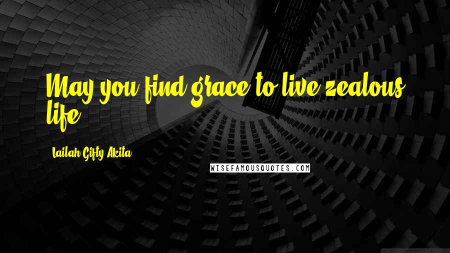 Lailah Gifty Akita Quotes: May you find grace to live zealous life.