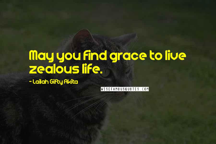 Lailah Gifty Akita Quotes: May you find grace to live zealous life.