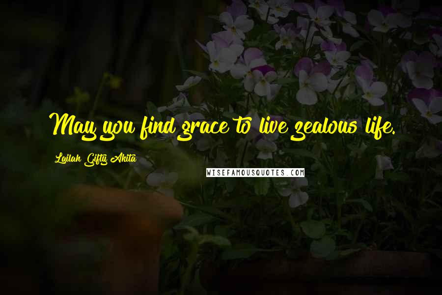 Lailah Gifty Akita Quotes: May you find grace to live zealous life.