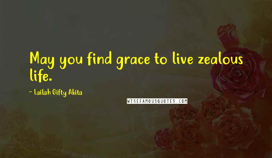 Lailah Gifty Akita Quotes: May you find grace to live zealous life.