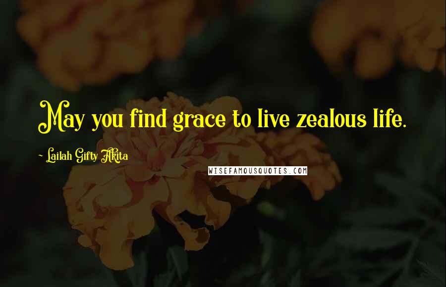 Lailah Gifty Akita Quotes: May you find grace to live zealous life.