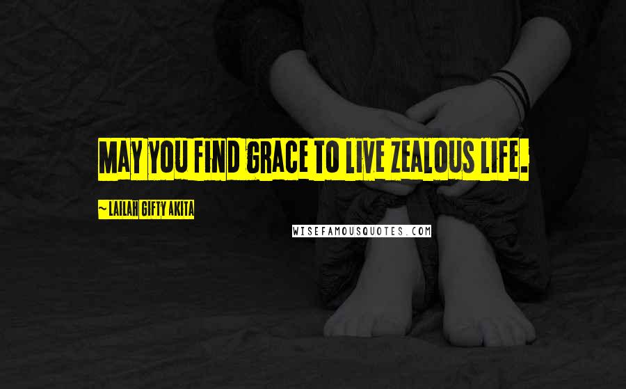 Lailah Gifty Akita Quotes: May you find grace to live zealous life.