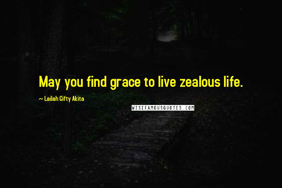 Lailah Gifty Akita Quotes: May you find grace to live zealous life.
