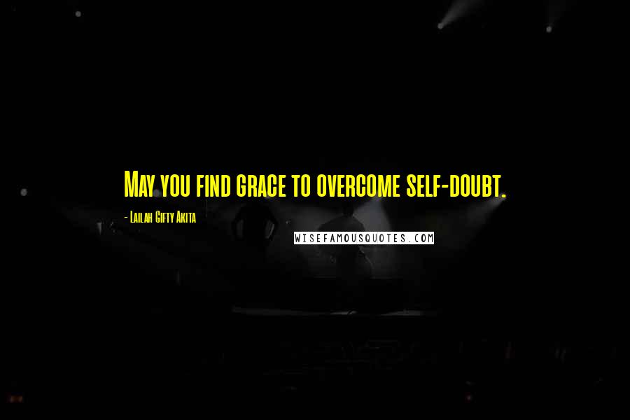 Lailah Gifty Akita Quotes: May you find grace to overcome self-doubt.