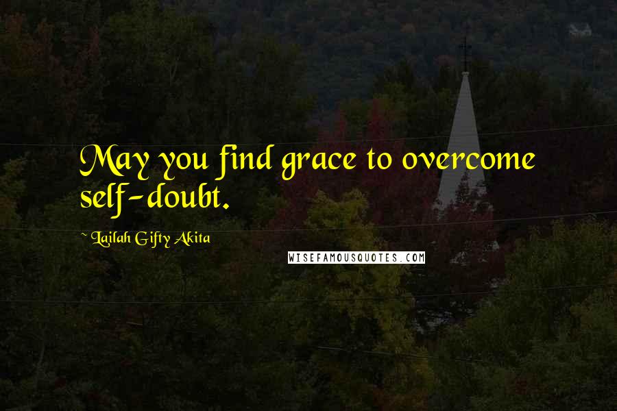 Lailah Gifty Akita Quotes: May you find grace to overcome self-doubt.